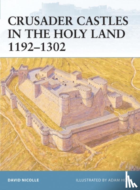 Nicolle, Dr David - Crusader Castles in the Holy Land 1192-1302