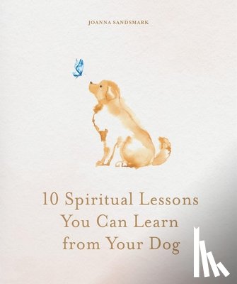 Sandsmark, Joanna - 10 Spiritual Lessons You Can Learn from Your Dog