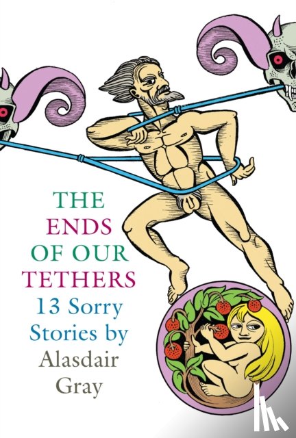 Gray, Alasdair - The Ends Of Our Tethers: Thirteen Sorry Stories