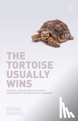 Harris, Brian - The Tortoise Usually Wins: Biblical Reflections on Quiet Leadership for Reluctant Leaders