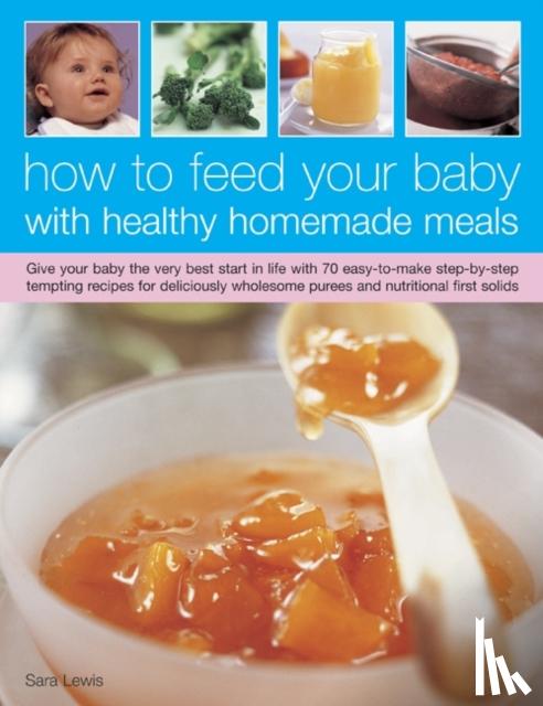 Lewis, Sara - How to Feed Your Baby with Healthy and Homemade Meals