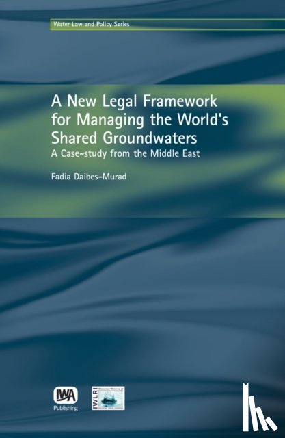 Daibes-Murad, Fadia - A New Legal Framework for Managing the World's Shared Groundwaters