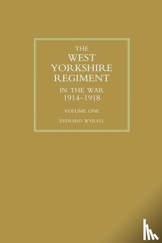 Wyrall, Everard - WEST YORKSHIRE REGIMENT IN THE WAR 1914-1918 Volume One