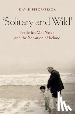 Fitzpatrick, David - Solitary and Wild: Frederick MacNeice and the Salvation of Ireland
