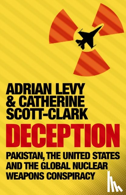 Levy, Adrian, Scott-Clark, Cathy - Deception: Pakistan, The United States and the Global Nuclear Weapons Conspiracy