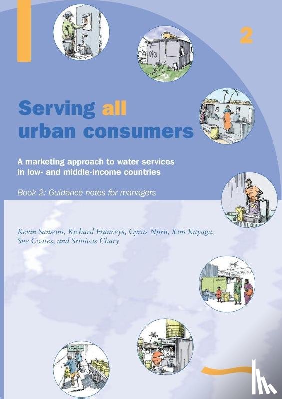 Sansom, Kevin - Serving All Urban Cunsumers: A Marketing Approach to Water Services in Low- and Middle-income Countries: Book 2 - Guidance Notes for Managers
