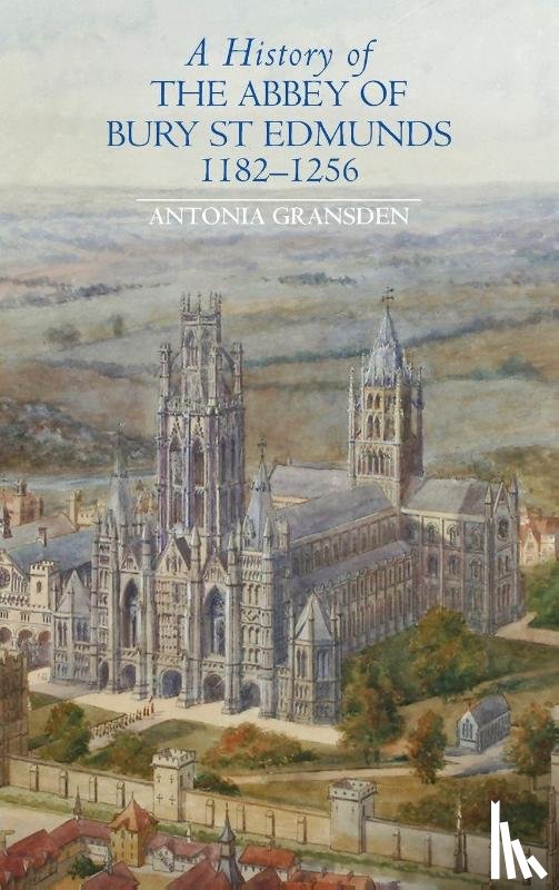 Gransden, Antonia - A History of the Abbey of Bury St Edmunds, 1182-1256