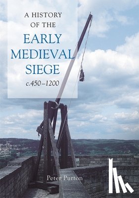 Purton, Dr Peter - A History of the Early Medieval Siege, c.450-1200