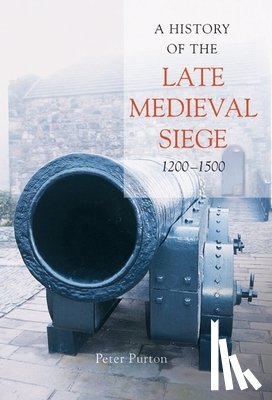 Purton, Peter - Purton, P: History of the Late Medieval Siege, 1200-1500