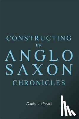 Anlezark, Daniel - Constructing the Anglo-Saxon Chronicles