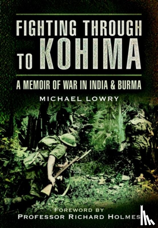 Lowry, Michael - Fighting Through to Kohima: A Memoir of War in India & Burma