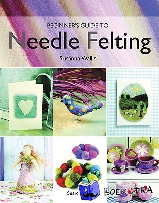 Wallis, Susanna - Beginner's Guide to Needle Felting