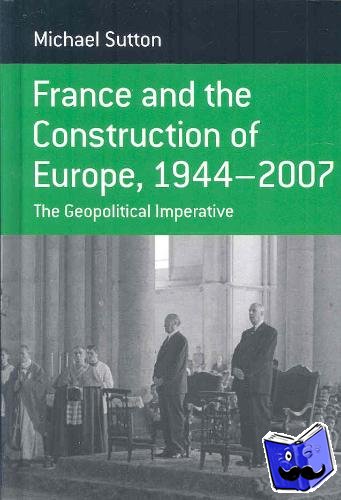 Sutton, Michael - France and the Construction of Europe, 1944-2007