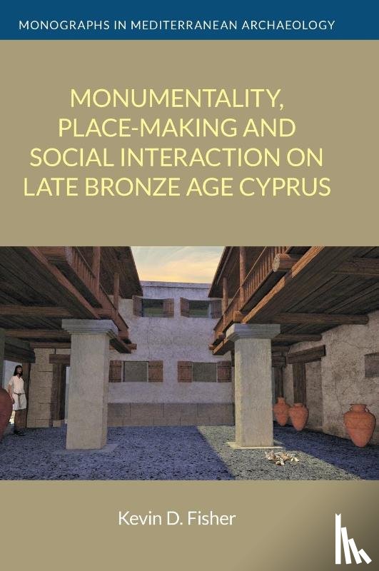 Fisher, Kevin D - Monumentality, Place-Making and Social Interaction on Late Bronze Age Cyprus