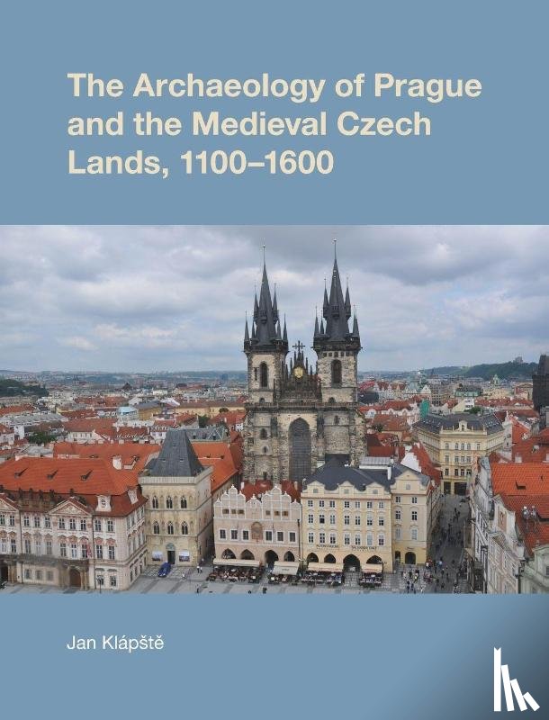 Klapste, Jan - The Archaeology of Prague and the Medieval Czech Lands, 1100-1600