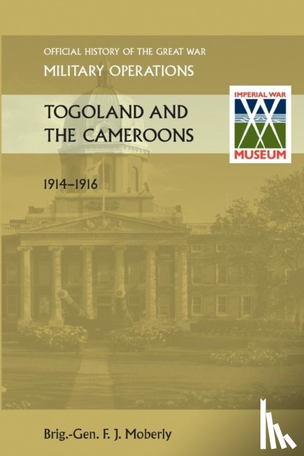 Moberly, Brig Gen. F. J. - Togoland and the Cameroons. Official History of the Great War Other Theatres