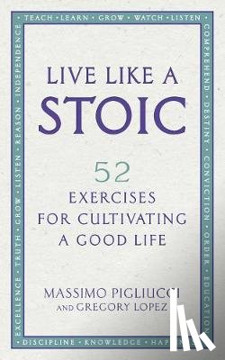 Pigliucci, Massimo, Lopez, Gregory - Live Like A Stoic