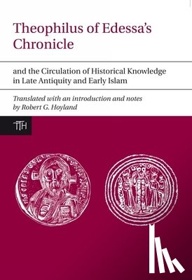 Hoyland, Robert G. - Theophilus of Edessa’s Chronicle and the Circulation of Historical Knowledge in Late Antiquity and Early Islam