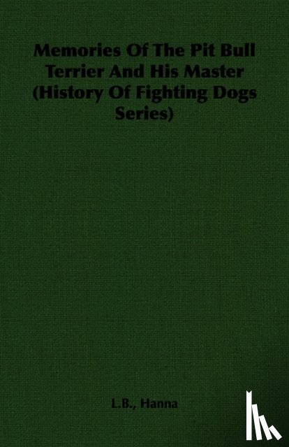 Hanna, L.B. - Memories Of The Pit Bull Terrier And His Master (History Of Fighting Dogs Series)