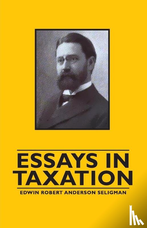 Seligman, Edwin Robert Anderson - Essays in Taxation