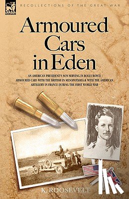 Roosevelt, K - Armoured Cars in Eden - An American President's son serving in Rolls Royce Armoured Cars with the British in Mesopotamia and with the American Artillery in France during the First World War
