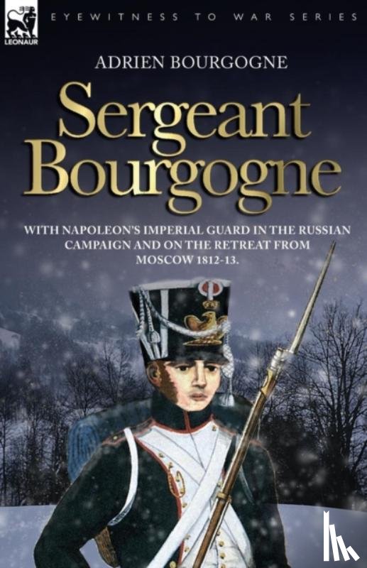 Bourgogne, Adrien - Sergeant Bourgogne - with Napoleon's Imperial Guard in the Russian campaign and on the retreat from Moscow 1812 - 13