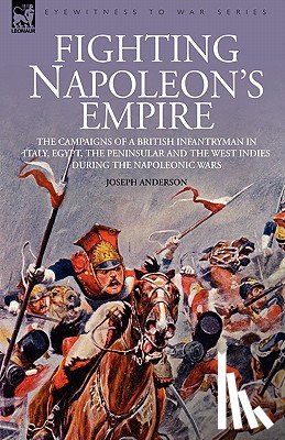 Anderson, Joseph - Fighting Napoleon's Empire - The Campaigns of a British Infantryman in Italy, Egypt, the Peninsular and the West Indies during the Napoleonic Wars