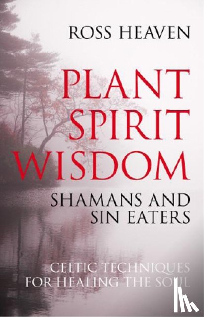 Heaven, Ross - Plant Spirit Wisdom – Sin Eaters and Shamans: The Power of Nature in Celtic Healing for the Soul