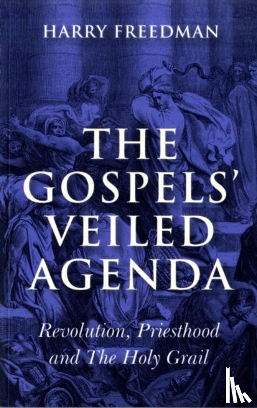 Freedman, Harry - Gospels` Veiled Agenda, The – Revolution, Priesthood and The Holy Grail