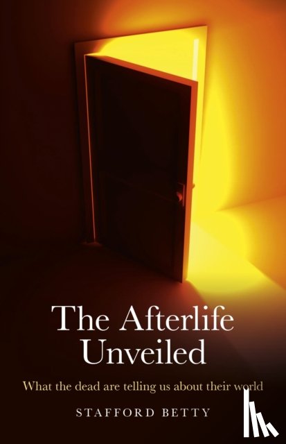 Betty, Stafford - Afterlife Unveiled, The – What the dead are telling us about their world