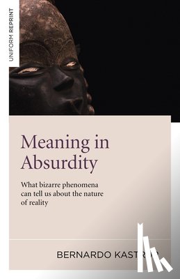 Kastrup, Bernardo - Meaning in Absurdity – What bizarre phenomena can tell us about the nature of reality