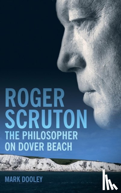 Dooley, Mark - Roger Scruton: The Philosopher on Dover Beach