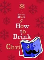 Moore, Victoria - How to Drink at Christmas
