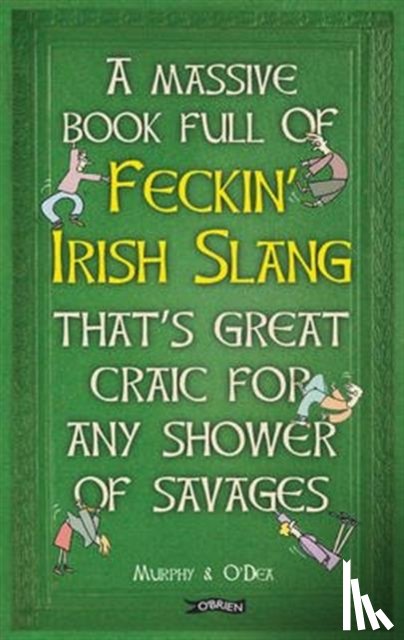 Murphy, Colin, O'Dea, Donal - A Massive Book Full of FECKIN’ IRISH SLANG that’s Great Craic for Any Shower of Savages