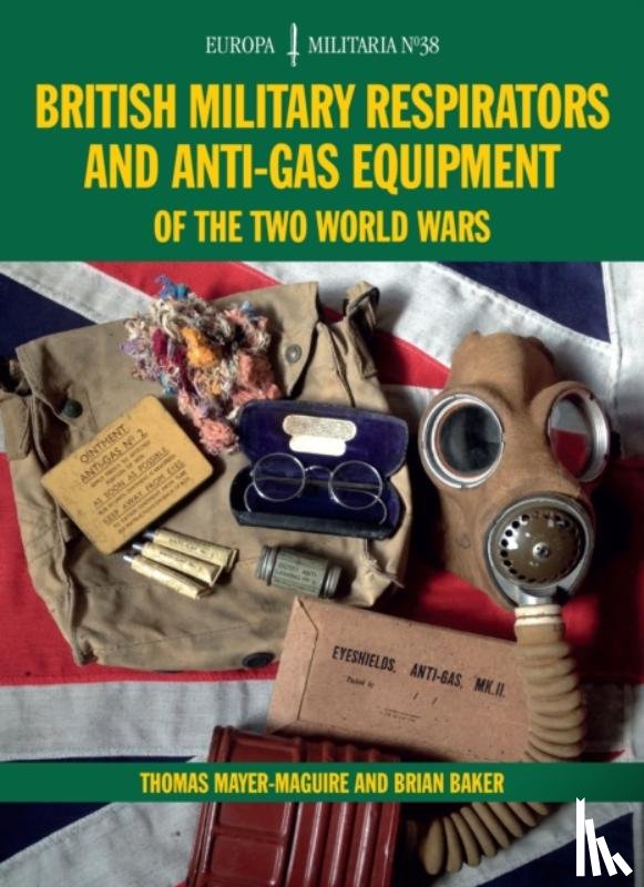 Mayer-Maguire, Thomas, Baker, Brian - British Military Respirators and Anti-Gas Equipment of the Two World Wars