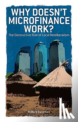 Bateman, Milford - Why Doesn't Microfinance Work?