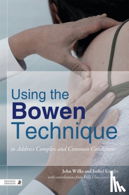 Wilks, John, Knight, Isobel - Using the Bowen Technique to Address Complex and Common Conditions