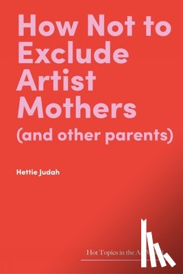 Judah, Hettie - How Not to Exclude Artist Mothers (and other parents)