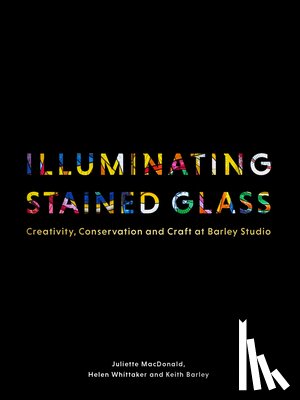 MacDonald, Juliette, Whittaker, Helen, Barley, Keith - Illuminating Stained Glass