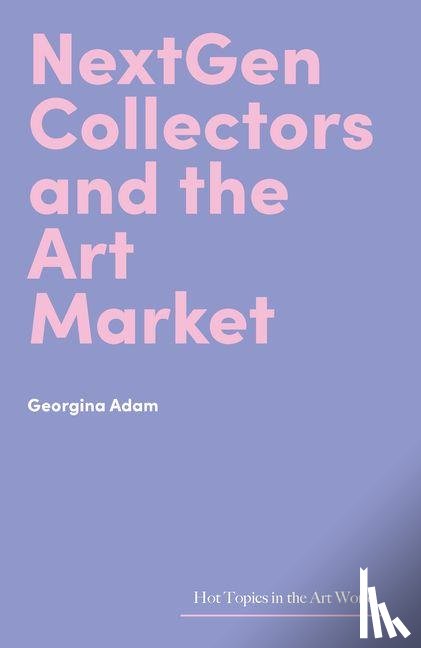 Adam, Georgina - NextGen Collectors and the Art Market