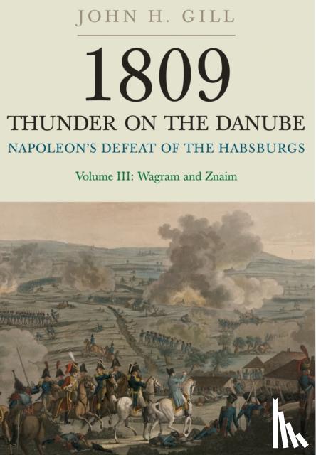 Gill, John H. - 1809 Thunder on the Danube: Napoleon's Defeat of the Hapsburgs, Volume III
