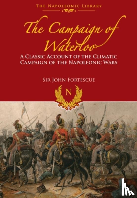 Fortescue, Sir John - Campaign of Waterloo: The Classic Account of Napoleon's Last Battles