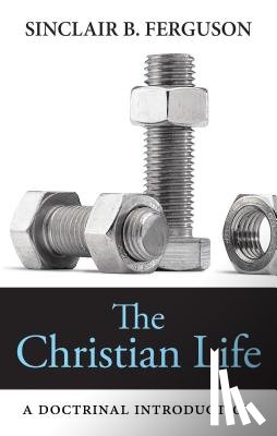 Ferguson, Sinclair B. - The Christian Life: A Doctrinal Introduction