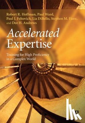 Hoffman, Robert R. (Institute for Human and Machine Cognition, Ward, Paul (Universirty of Huddersfield, Feltovich, Paul J., DiBello, Lia - Accelerated Expertise