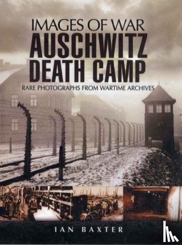 Baxter, Ian - Auschwitz Death Camp: Rare Photographs from Wartime Archives