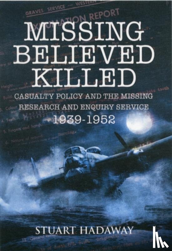 Hadaway, Stuart - Missing Believed Killed: Casualty Policy and the Missing Research and Enquiry Service 1939-1952