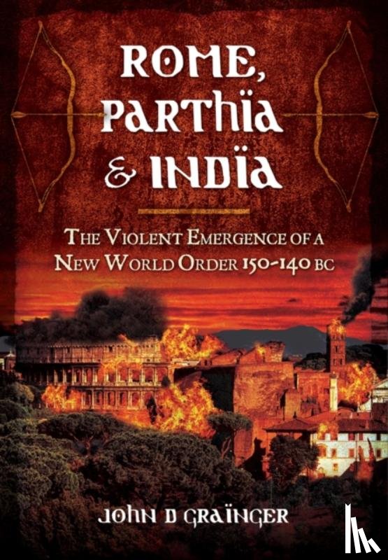 Grainger, Dr. John D. - Rome, Parthia and India: The Violent Emergence of a New World Order 150-140BC