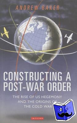 Baker, Andrew - Constructing a Post-War Order