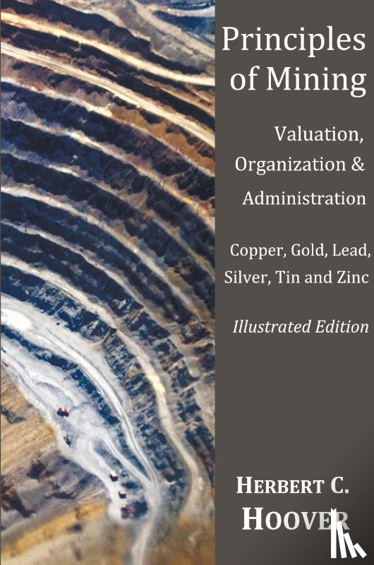 Hoover, Herbert C - Principles of Mining - (With index and illustrations)Valuation, Organization and Administration. Copper, Gold, Lead, Silver, Tin and Zinc.