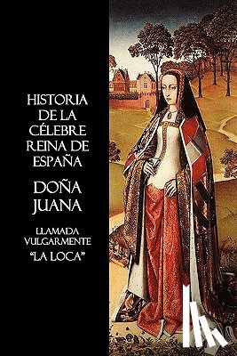 Anon. - Historia De La Celebre Reina De Espana Dona Juana, Llamada Vulgarmente, La Loca